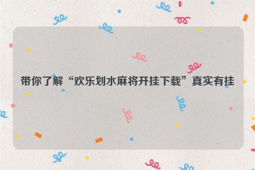 带你了解“欢乐划水麻将开挂下载”真实有挂