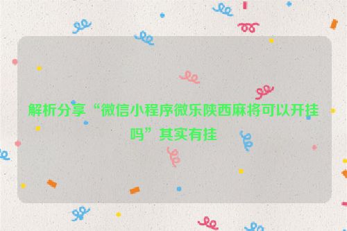 解析分享“微信小程序微乐陕西麻将可以开挂吗”其实有挂