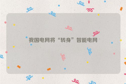 我国电网将“转身”智能电网