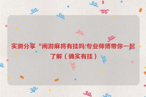 实测分享“闲游麻将有挂吗!专业师傅带你一起了解（确实有挂）