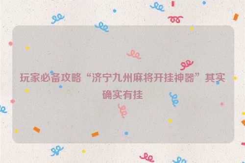玩家必备攻略“济宁九州麻将开挂神器”其实确实有挂