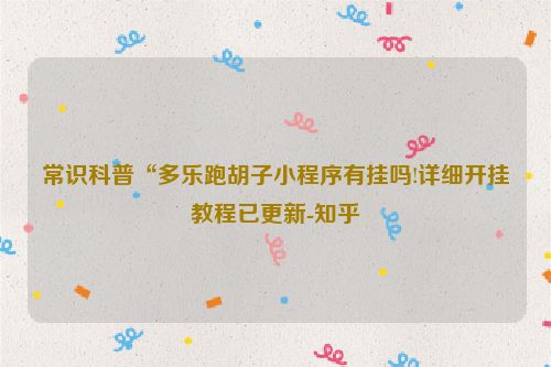常识科普“多乐跑胡子小程序有挂吗!详细开挂教程已更新-知乎