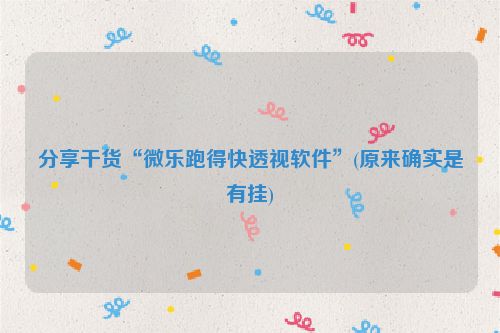分享干货“微乐跑得快透视软件”(原来确实是有挂)