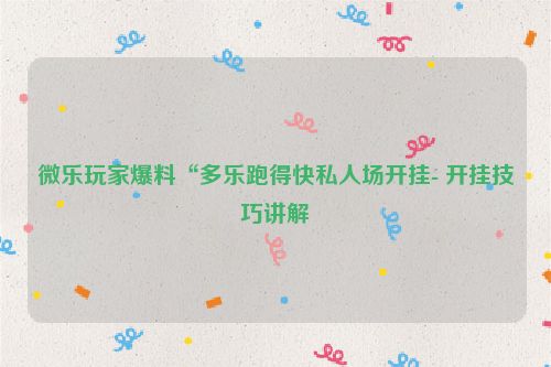 微乐玩家爆料“多乐跑得快私人场开挂- 开挂技巧讲解