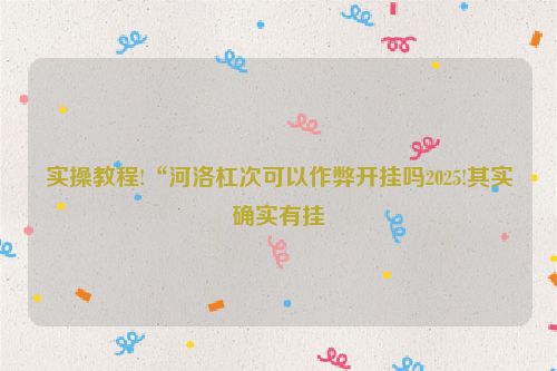 实操教程!“河洛杠次可以作弊开挂吗2025!其实确实有挂