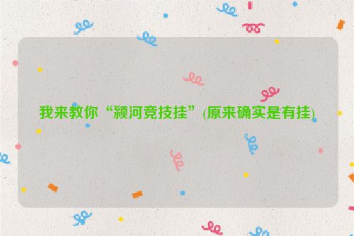 我来教你“颍河竞技挂”(原来确实是有挂)