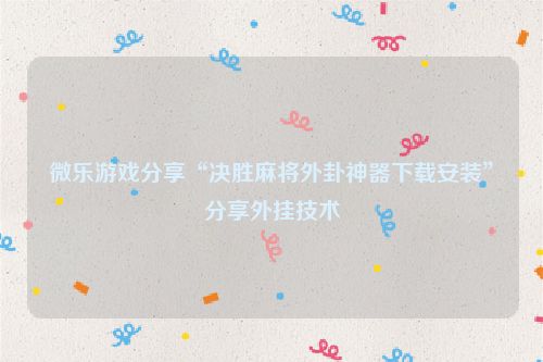 微乐游戏分享“决胜麻将外卦神器下载安装”分享外挂技术