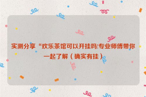 实测分享“欢乐茶馆可以开挂吗!专业师傅带你一起了解（确实有挂）