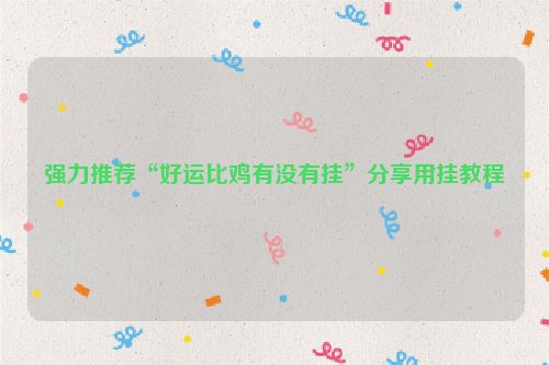 强力推荐“好运比鸡有没有挂”分享用挂教程