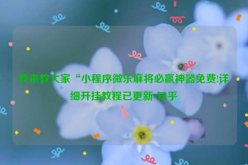 我来教大家“小程序微乐麻将必赢神器免费!详细开挂教程已更新-知乎