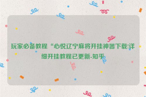 玩家必备教程“心悦辽宁麻将开挂神器下载!详细开挂教程已更新-知乎