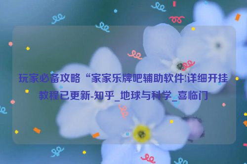 玩家必备攻略“家家乐牌吧辅助软件!详细开挂教程已更新-知乎_地球与科学_喜临门