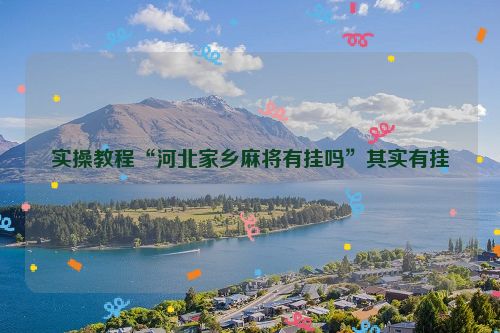 实操教程“河北家乡麻将有挂吗”其实有挂