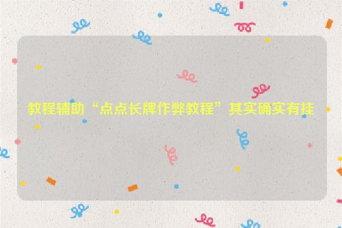 教程辅助“点点长牌作弊教程”其实确实有挂