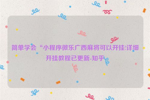 简单学会“小程序微乐广西麻将可以开挂!详细开挂教程已更新-知乎