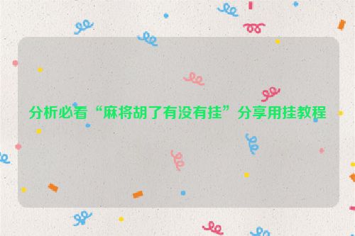 分析必看“麻将胡了有没有挂”分享用挂教程