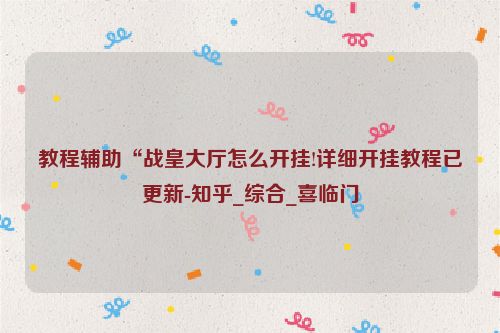 教程辅助“战皇大厅怎么开挂!详细开挂教程已更新-知乎_综合_喜临门