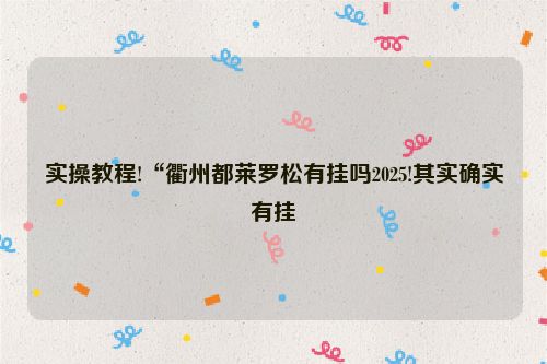 实操教程!“衢州都莱罗松有挂吗2025!其实确实有挂