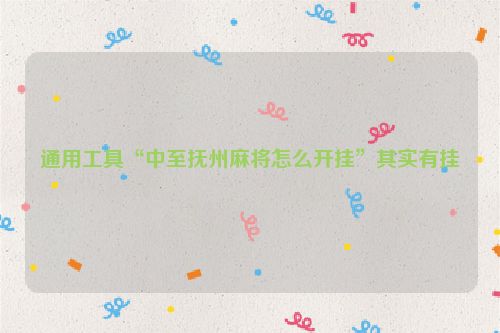 通用工具“中至抚州麻将怎么开挂”其实有挂