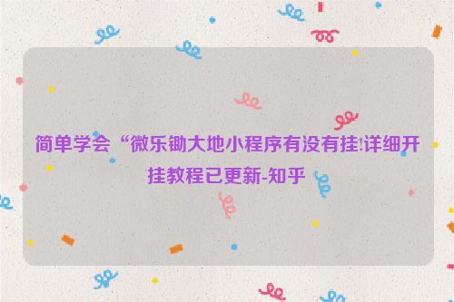 简单学会“微乐锄大地小程序有没有挂!详细开挂教程已更新-知乎