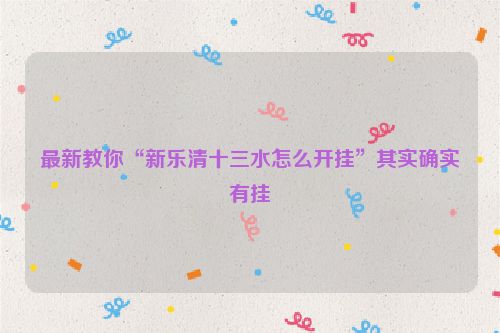 最新教你“新乐清十三水怎么开挂”其实确实有挂