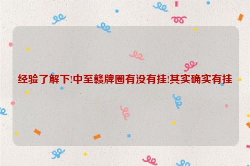 经验了解下!中至赣牌圈有没有挂!其实确实有挂