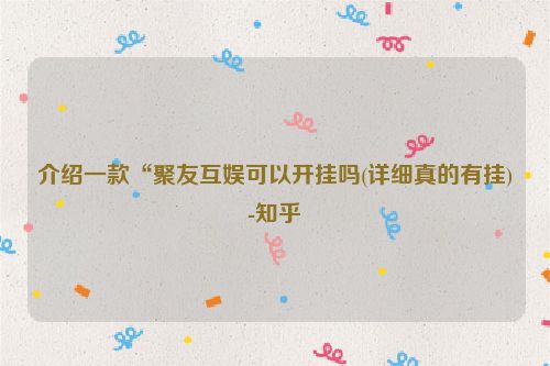 介绍一款“聚友互娱可以开挂吗(详细真的有挂)-知乎