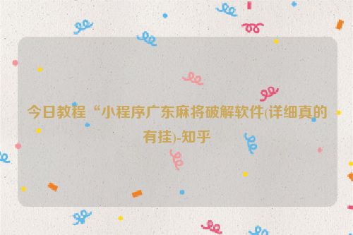 今日教程“小程序广东麻将破解软件(详细真的有挂)-知乎