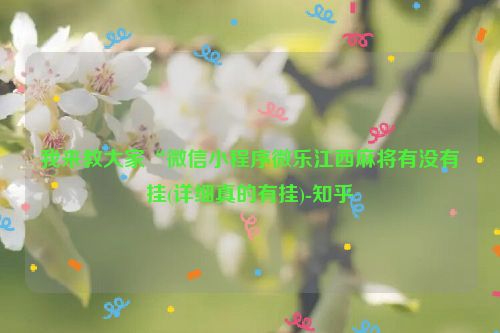 我来教大家“微信小程序微乐江西麻将有没有挂(详细真的有挂)-知乎