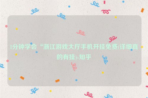 1分钟学会“浙江游戏大厅手机开挂免费(详细真的有挂)-知乎