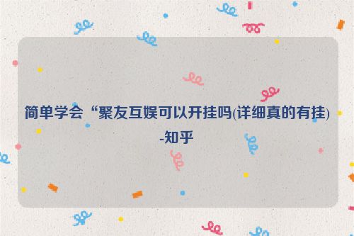 简单学会“聚友互娱可以开挂吗(详细真的有挂)-知乎