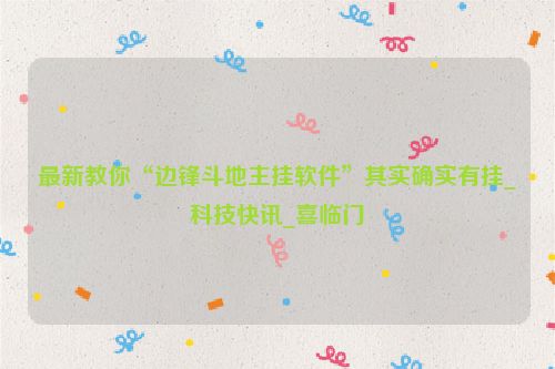 最新教你“边锋斗地主挂软件”其实确实有挂_科技快讯_喜临门