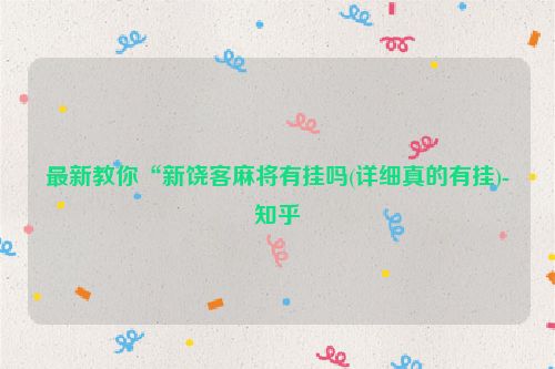 最新教你“新饶客麻将有挂吗(详细真的有挂)-知乎