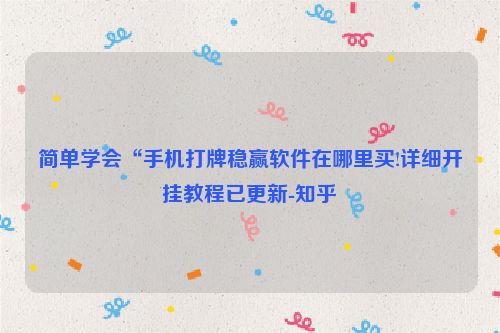 简单学会“手机打牌稳赢软件在哪里买!详细开挂教程已更新-知乎
