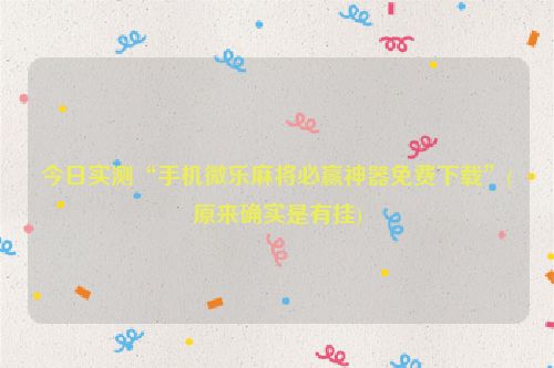 今日实测“手机微乐麻将必赢神器免费下载”(原来确实是有挂)