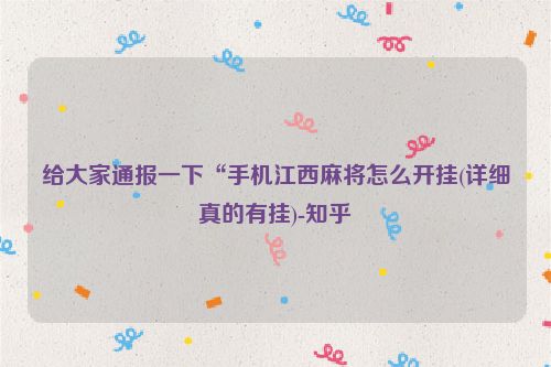 给大家通报一下“手机江西麻将怎么开挂(详细真的有挂)-知乎
