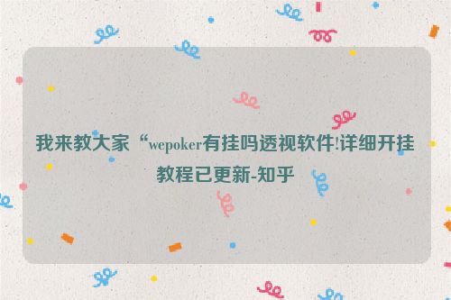 我来教大家“wepoker有挂吗透视软件!详细开挂教程已更新-知乎