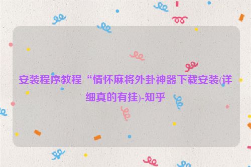 安装程序教程“情怀麻将外卦神器下载安装(详细真的有挂)-知乎