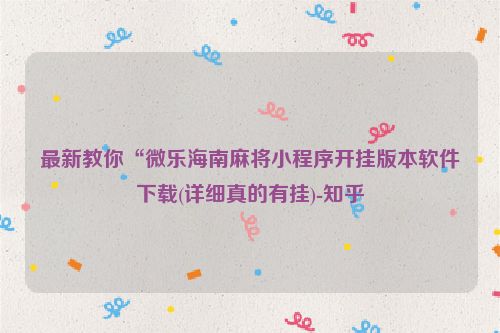 最新教你“微乐海南麻将小程序开挂版本软件下载(详细真的有挂)-知乎