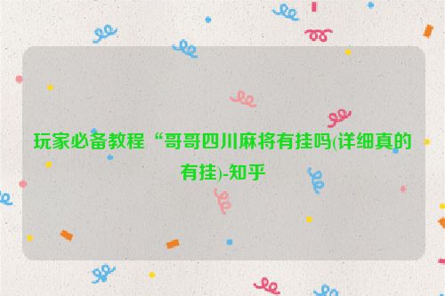 玩家必备教程“哥哥四川麻将有挂吗(详细真的有挂)-知乎
