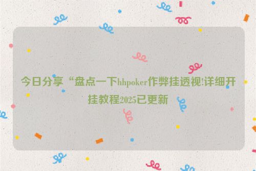 今日分享“盘点一下hhpoker作弊挂透视!详细开挂教程2025已更新