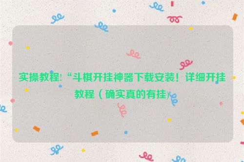 实操教程!“斗棋开挂神器下载安装！详细开挂教程（确实真的有挂)