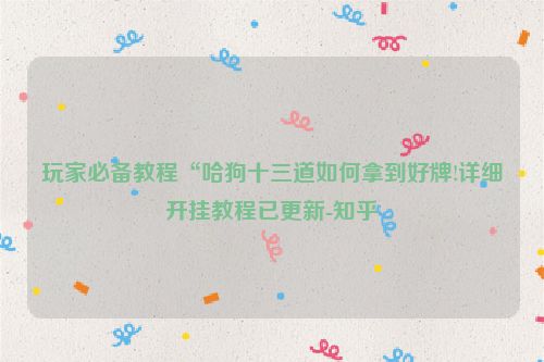 玩家必备教程“哈狗十三道如何拿到好牌!详细开挂教程已更新-知乎