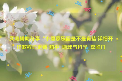 实测辅助分享“小唐家乐园是不是有挂!详细开挂教程已更新-知乎_地球与科学_喜临门
