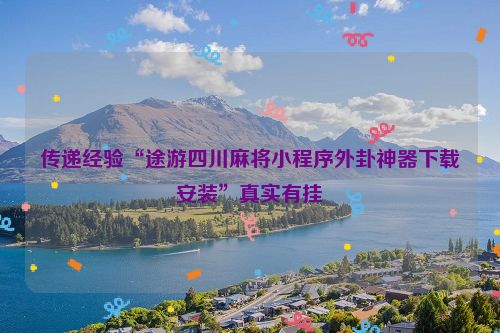 传递经验“途游四川麻将小程序外卦神器下载安装”真实有挂