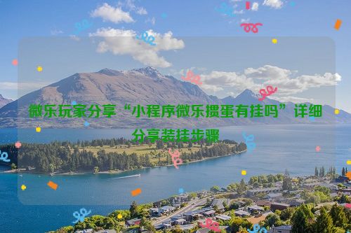 微乐玩家分享“小程序微乐掼蛋有挂吗”详细分享装挂步骤