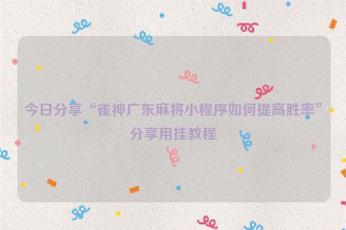 今日分享“雀神广东麻将小程序如何提高胜率”分享用挂教程