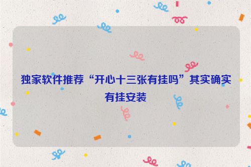 独家软件推荐“开心十三张有挂吗”其实确实有挂安装