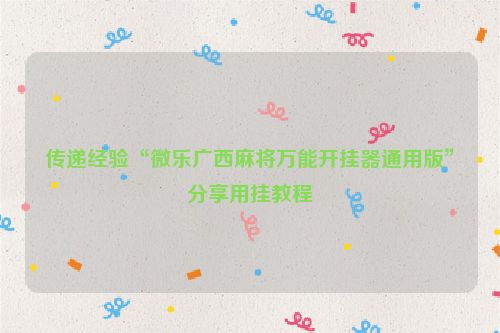 传递经验“微乐广西麻将万能开挂器通用版”分享用挂教程
