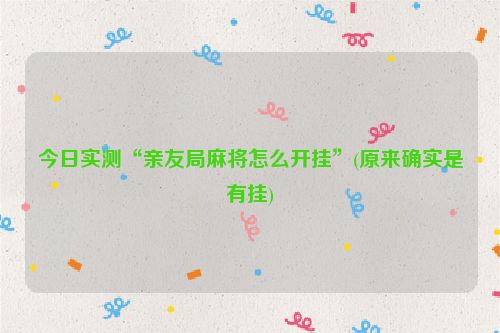 今日实测“亲友局麻将怎么开挂”(原来确实是有挂)
